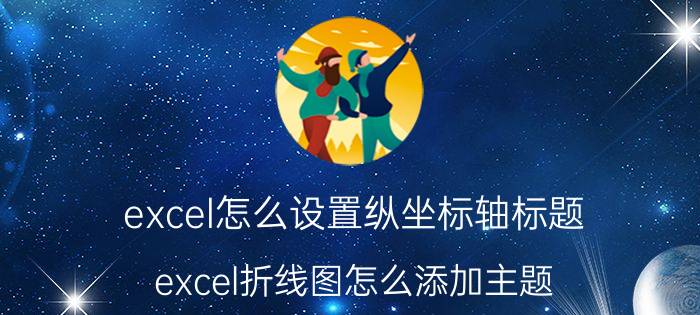 excel怎么设置纵坐标轴标题 excel折线图怎么添加主题？